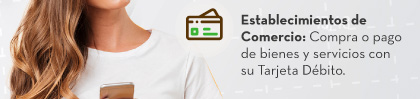 Establecimientos de Comercio: Compra o pago de bienes y servicios con su Tarjeta Débito.
