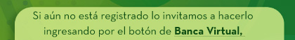 Si aún no está registrado lo invitamos a hacerlo ingresando por el botón de Banca Virtual, 