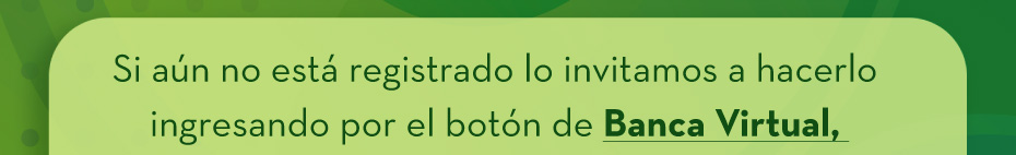 Si aún no está registrado lo invitamos a hacerlo ingresando por el botón de Banca Virtual, 