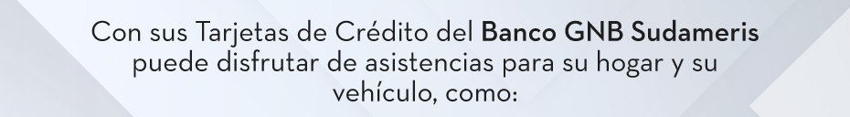 Con sus Tarjetas de Crédito del Banco GNB Sudameris puede disfrutar de asistencias para su hogar y su vehículo, como: