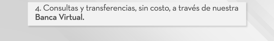 Consultas y tranferencias, sin costo, a través de nuestra Banca Virtual.