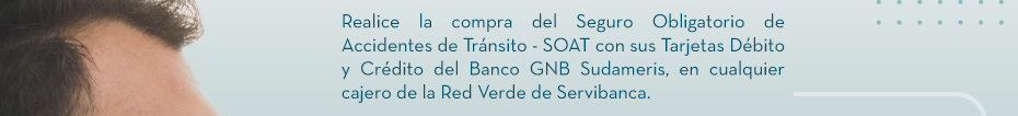 Realice la compra del Seguro Obligatorio de Accidentes de Tránsito - SOAT con sus Tarjetas Débito y Crédito del Banco GNB Sudameris, en cualquier cajero de la Red Verde de Servibanca.