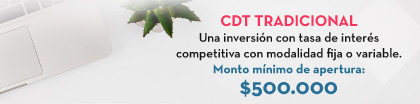 CDT Tradicional Una inversión con tasa de interés competitiva con modalidad fija o variable. Monto mínimo de apertura: $500.000