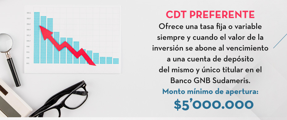 CDT Preferente Ofrece una tasa fija o variable siempre y cuando el valor de la inversión se abone al vencimiento a una cuenta de depósito  del mismo y único titular en el Banco GNB Sudameris. Monto mínimo de apertura: