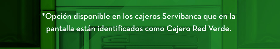 *Opción disponible en los cajeros Servibanca que en la pantalla están identificados como Cajero Red Verde.