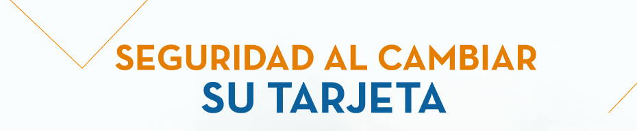 SEGURIDAD AL CAMBIAR SU TARJETA