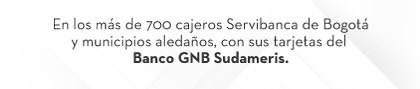 En los más de 700 cajeros Servibanca de Bogotá y municipios aledaños, con sus tarjetas del Banco GNB Sudameris.