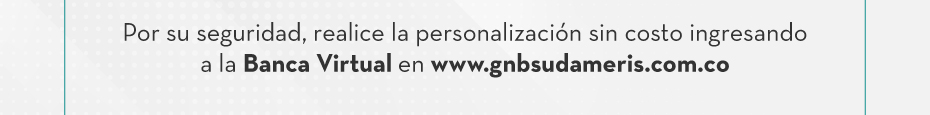 Por su seguridad, realice la personalización sin costo ingresando a la Banca Virtual en www.gnbsudameris.com.co